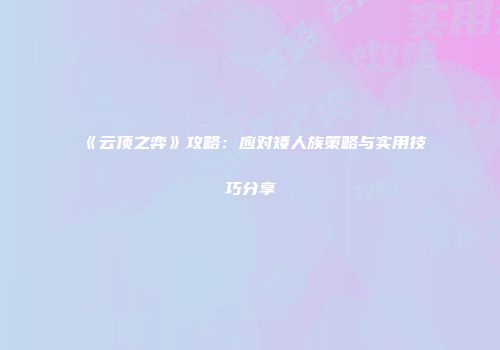 《云顶之弈》攻略：应对矮人族策略与实用技巧分享