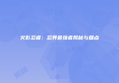 火影忍者：忍界最强者揭秘与盘点