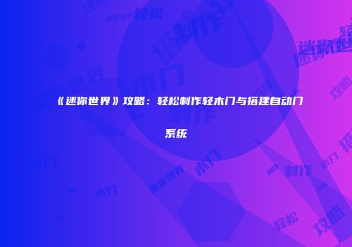 《迷你世界》攻略：轻松制作轻木门与搭建自动门系统