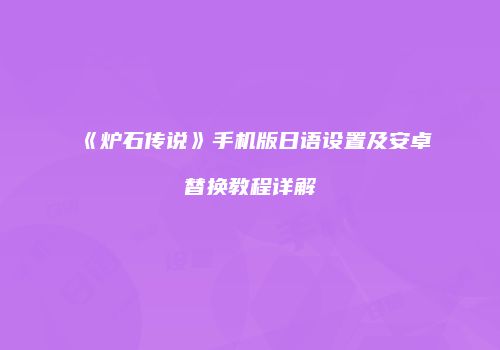 《炉石传说》手机版日语设置及安卓替换教程详解