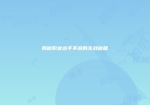 揭秘职业选手不说的实战秘籍