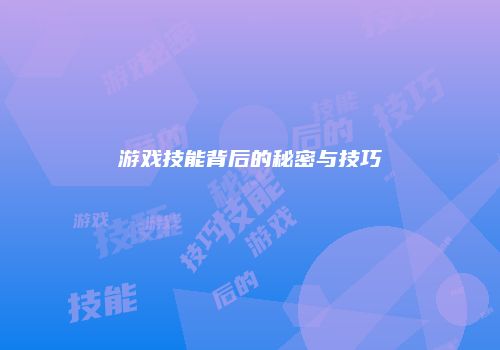 游戏技能背后的秘密与技巧