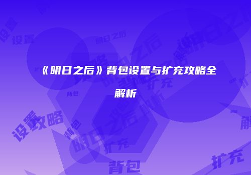 《明日之后》背包设置与扩充攻略全解析