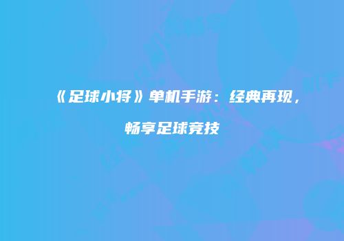 《足球小将》单机手游：经典再现，畅享足球竞技