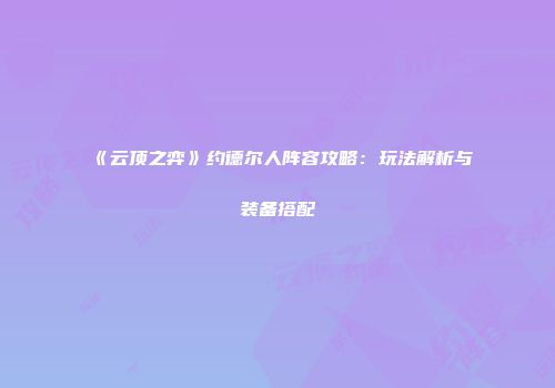 《云顶之弈》约德尔人阵容攻略：玩法解析与装备搭配