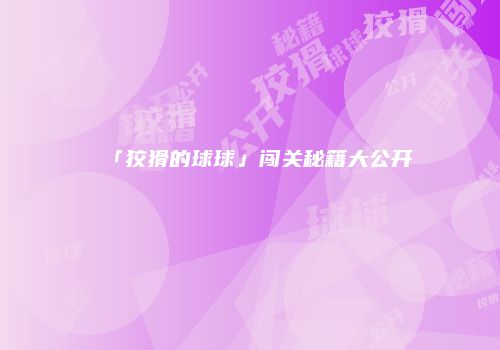 「狡猾的球球」闯关秘籍大公开