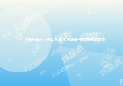 《上古卷轴5：天际》炼金术攻略与完美开局指南