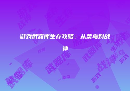 游戏武器库生存攻略：从菜鸟到战神