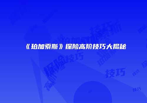 《珀加索斯》探险高阶技巧大揭秘