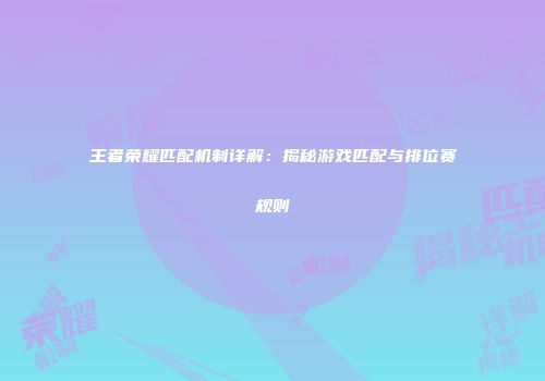 王者荣耀匹配机制详解：揭秘游戏匹配与排位赛规则