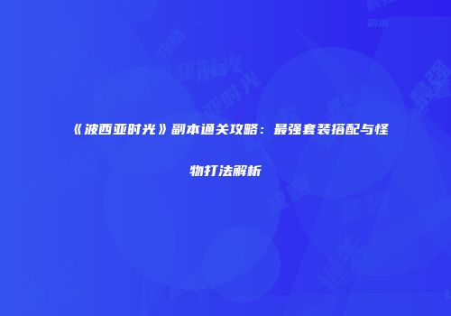 《波西亚时光》副本通关攻略：最强套装搭配与怪物打法解析