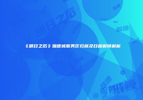 《明日之后》瑞德城服务区归属及日程解锁解析