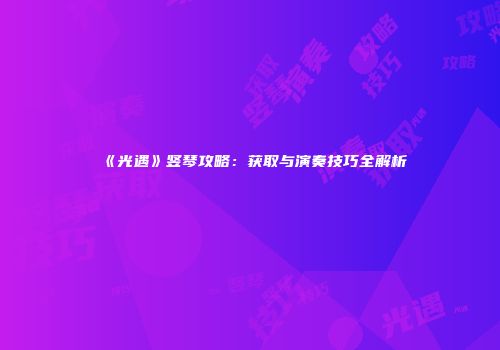 《光遇》竖琴攻略：获取与演奏技巧全解析