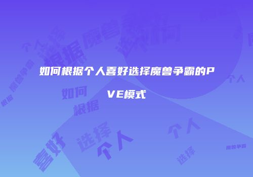 如何根据个人喜好选择魔兽争霸的PVE模式
