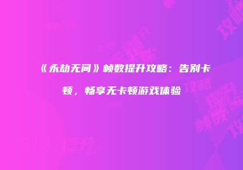 《永劫无间》帧数提升攻略：告别卡顿，畅享无卡顿游戏体验