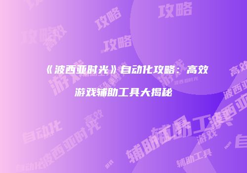 《波西亚时光》自动化攻略：高效游戏辅助工具大揭秘