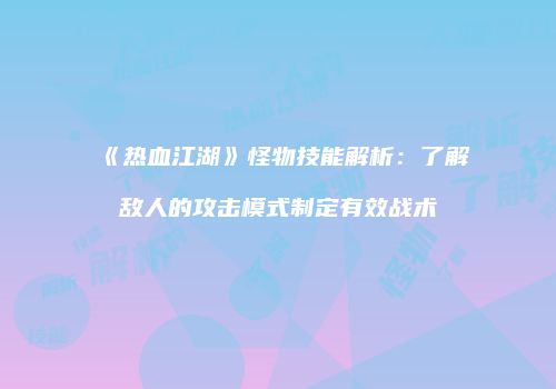 《热血江湖》怪物技能解析：了解敌人的攻击模式制定有效战术