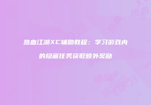 热血江湖XC辅助教程：学习游戏内的隐藏任务获取额外奖励