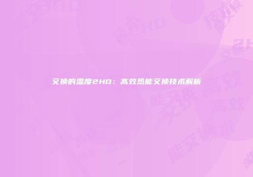交换的温度2HD：高效热能交换技术解析