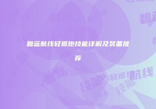 碧蓝航线轻巡炮技能详解及装备推荐