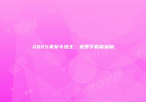 2025美女斗地主：免费下载赢福利