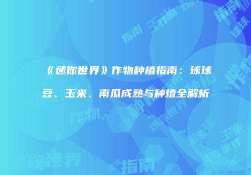 《迷你世界》作物种植指南：球球豆、玉米、南瓜成熟与种植全解析