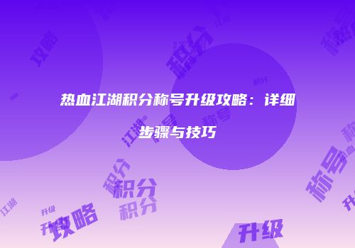 热血江湖积分称号升级攻略：详细步骤与技巧