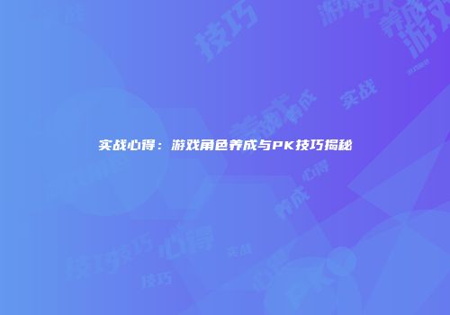 实战心得：游戏角色养成与PK技巧揭秘