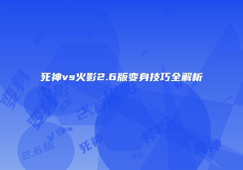 死神vs火影2.6版变身技巧全解析