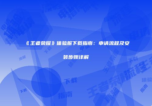 《王者荣耀》体验服下载指南：申请流程及安装步骤详解