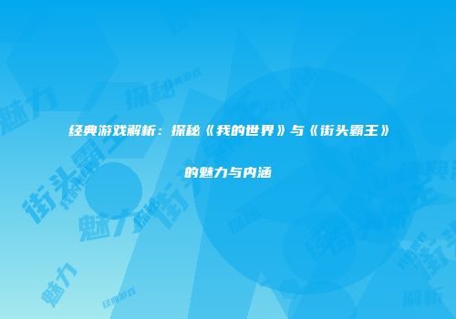 经典游戏解析：探秘《我的世界》与《街头霸王》的魅力与内涵
