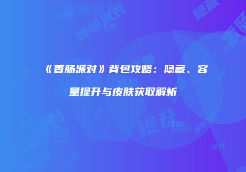 《香肠派对》背包攻略：隐藏、容量提升与皮肤获取解析