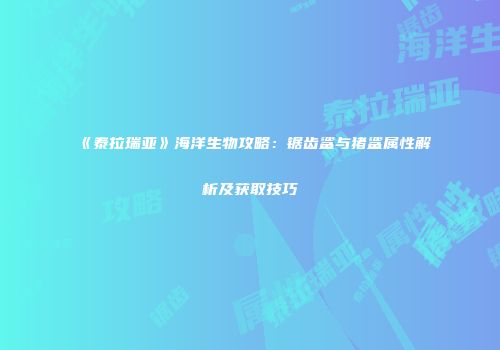 《泰拉瑞亚》海洋生物攻略：锯齿鲨与猪鲨属性解析及获取技巧