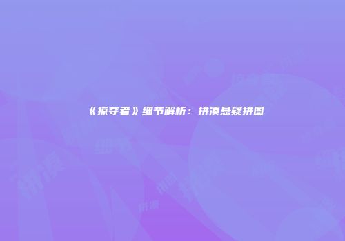 《掠夺者》细节解析：拼凑悬疑拼图