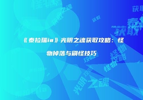 《泰拉瑞ia》光明之魂获取攻略：怪物掉落与刷怪技巧