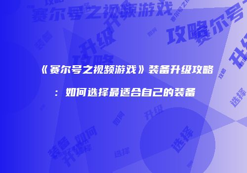 《赛尔号之视频游戏》装备升级攻略：如何选择最适合自己的装备