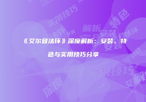 《艾尔登法环》深度解析：安装、特色与实用技巧分享
