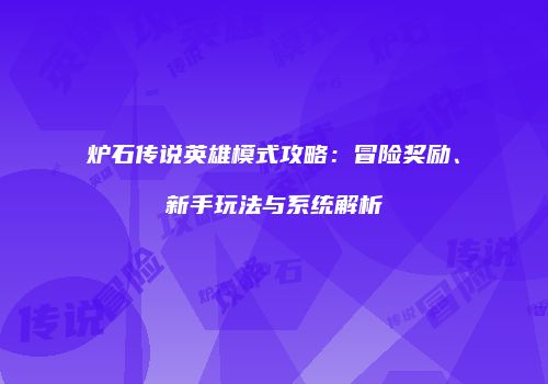 炉石传说英雄模式攻略：冒险奖励、新手玩法与系统解析