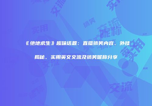 《绝地求生》趣味话题：直播搞笑内容、外挂揭秘、实用英文交流及搞笑昵称分享