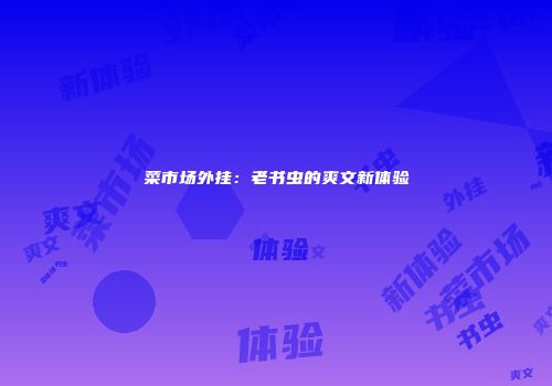 菜市场外挂：老书虫的爽文新体验