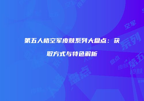 第五人格空军皮肤系列大盘点：获取方式与特色解析