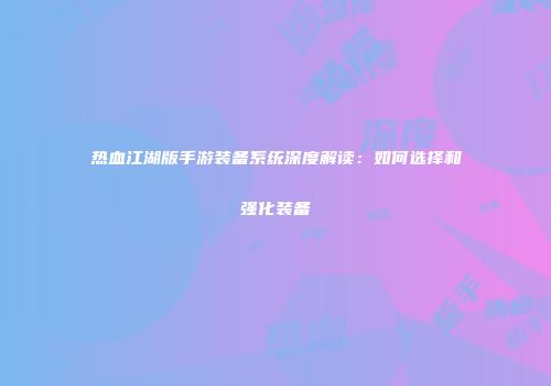 热血江湖版手游装备系统深度解读：如何选择和强化装备