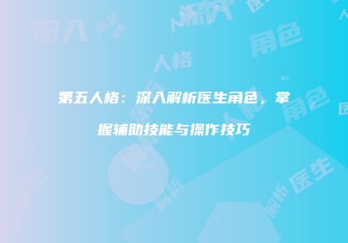 第五人格：深入解析医生角色，掌握辅助技能与操作技巧