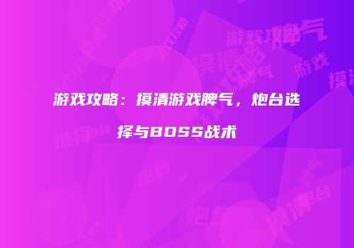 游戏攻略：摸清游戏脾气，炮台选择与BOSS战术