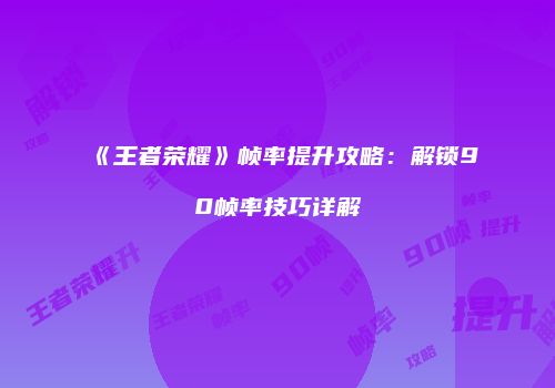 《王者荣耀》帧率提升攻略：解锁90帧率技巧详解
