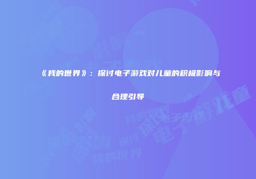 《我的世界》：探讨电子游戏对儿童的积极影响与合理引导