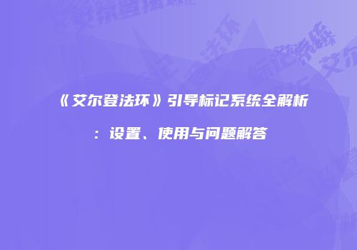 《艾尔登法环》引导标记系统全解析：设置、使用与问题解答