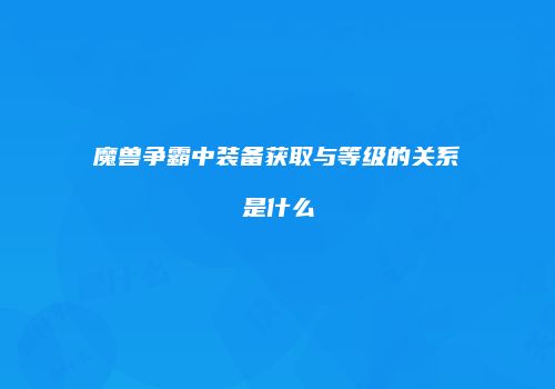 魔兽争霸中装备获取与等级的关系是什么