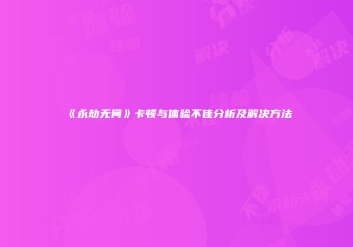《永劫无间》卡顿与体验不佳分析及解决方法