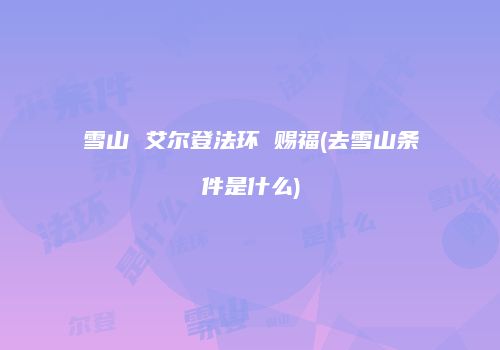 雪山 艾尔登法环 赐福(去雪山条件是什么)